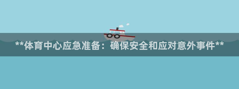 焦点娱乐平台客服电话：**体育中心应急准备：确保安全
