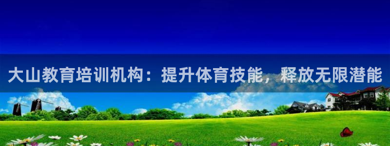 焦点娱乐不出款怎么回事：大山教育培训机构：提升体育技