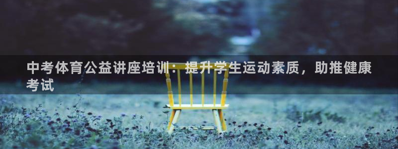 焦点娱乐挂机：中考体育公益讲座培训：提升学生运动素质
