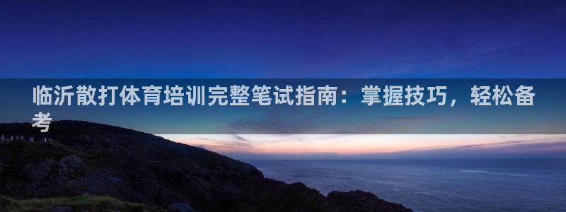 焦点娱乐皮皮虾视频：临沂散打体育培训完整笔试指南：掌