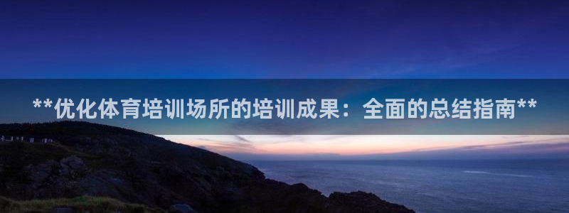 焦点娱乐官网首页：**优化体育培训场所的培训成果：全