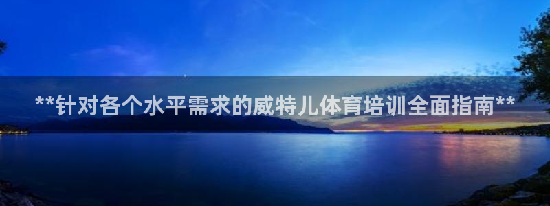 焦点娱乐官网下载安装最新版手机：**针对各个水平需求