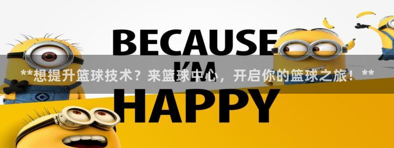 焦点娱乐拉菲11：**想提升篮球技术？来篮球中心，开