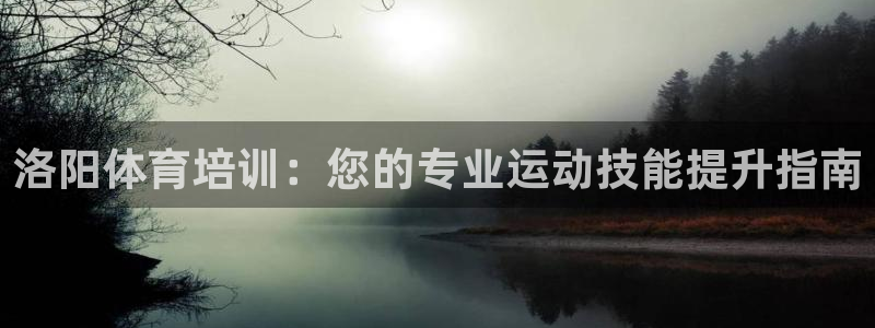 焦点娱乐平台注册账号是什么：洛阳体育培训：您的专业运