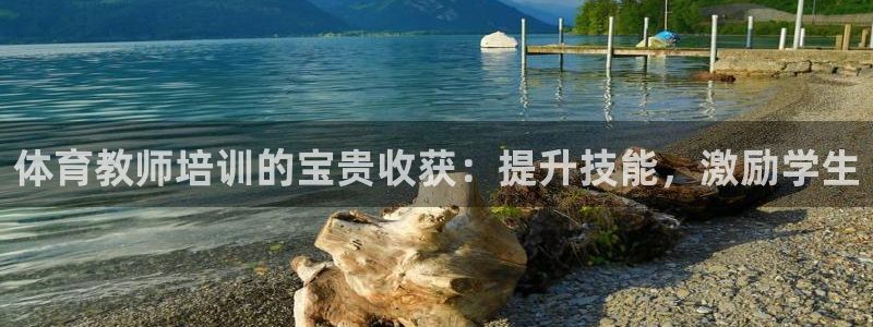 焦点娱乐是黑平台吗：体育教师培训的宝贵收获：提升技能