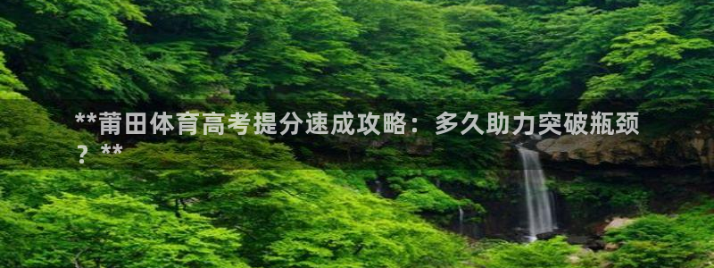 焦点娱乐陈江河：**莆田体育高考提分速成攻略：多久助