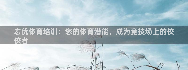 焦点娱乐平台注册账号怎么注销：宏优体育培训：您的体育