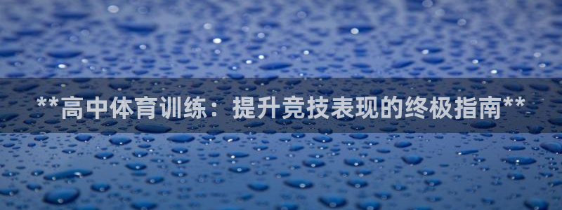 焦点娱乐平台主管：**高中体育训练：提升竞技表现的终