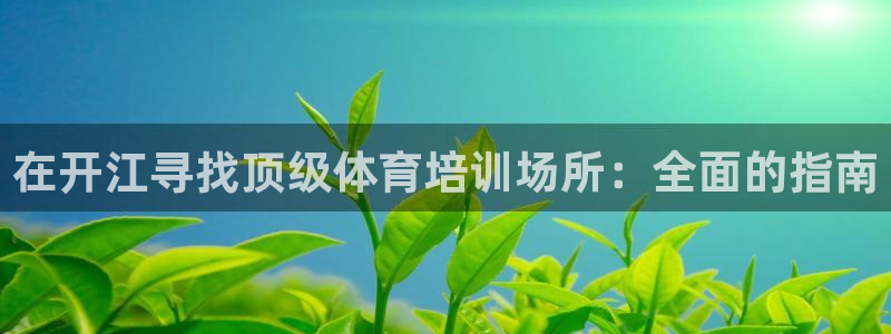 焦点娱乐黑平台：在开江寻找顶级体育培训场所：全面的指