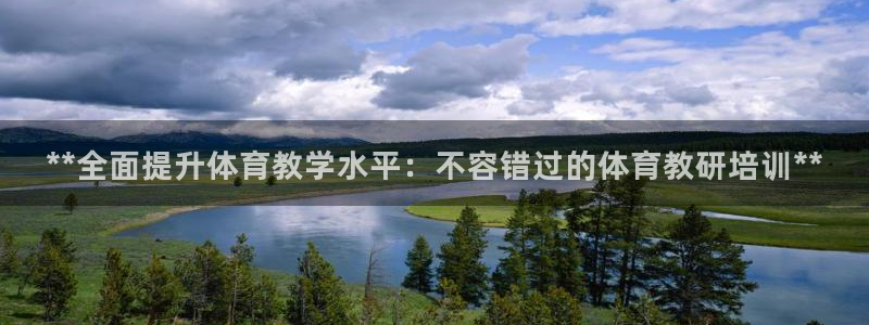 焦点娱乐平台登录不了了：**全面提升体育教学水平：不