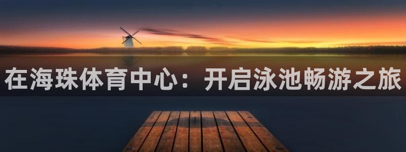 焦点娱乐不出款：在海珠体育中心：开启泳池畅游之旅