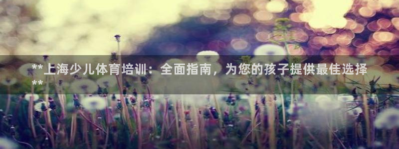 焦点娱乐拉菲10：**上海少儿体育培训：全面指南，为