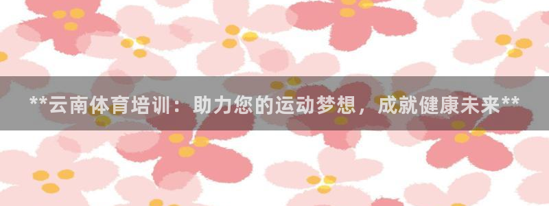 焦点娱乐跨服2013：**云南体育培训：助力您的运动