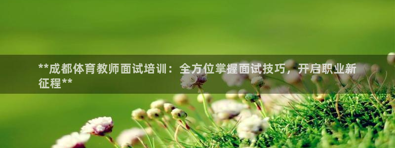 焦点娱乐app下载官网最新版：**成都体育教师面试培训：全方