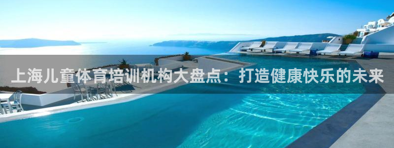 焦点娱乐加速器下载：上海儿童体育培训机构大盘点：打造