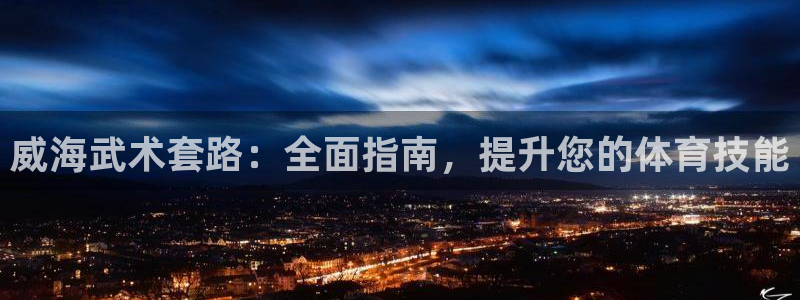 焦点娱乐平台是正规的吗：威海武术套路：全面指南，提升
