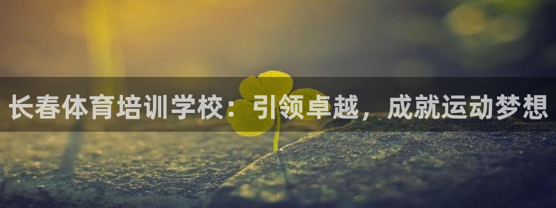 焦点娱乐vs皇族不败神话：长春体育培训学校：引领卓越