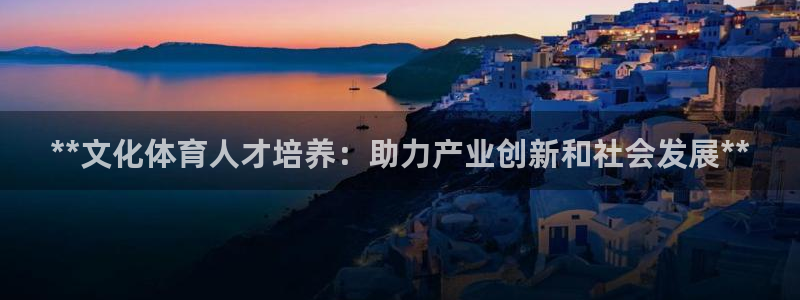 焦点娱乐平台是正规的吗安全吗可靠吗：**文化体育人才