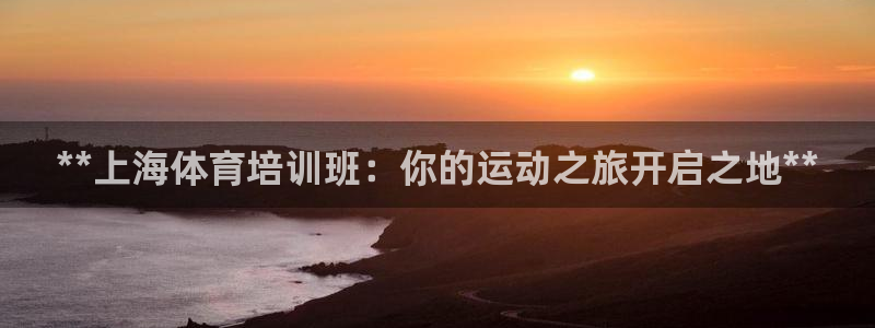 焦点娱乐平台客服电话人工服务：**上海体育培训班：你