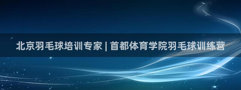 焦点娱乐负责人：北京羽毛球培训专家 | 首都体育学院