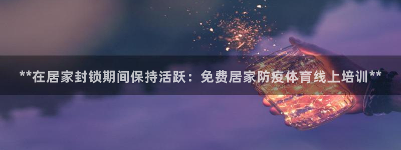 焦点娱乐什么意思：**在居家封锁期间保持活跃：免费居家防疫体