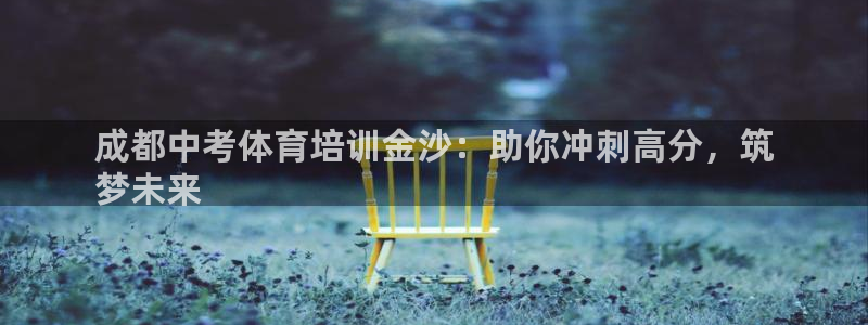 焦点娱乐官方网站入口下载安装：成都中考体育培训金沙：