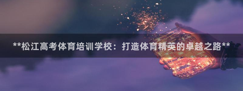 焦点娱乐加速器下载安装：**松江高考体育培训学校：打