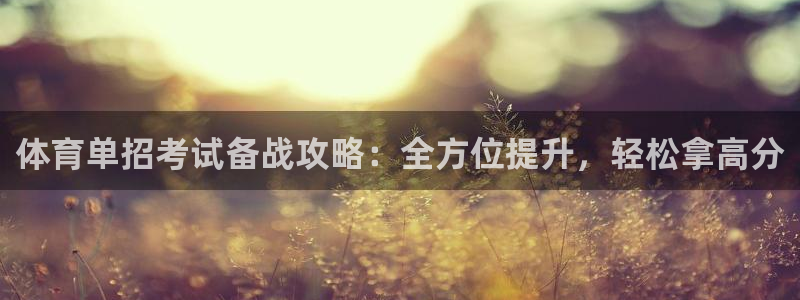 焦点娱乐官网下载安装最新版本：体育单招考试备战攻略：全方位提