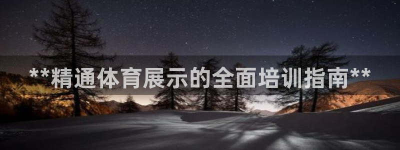 焦点娱乐平台是正规的吗：**精通体育展示的全面培训指南**