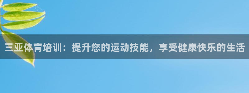 焦点娱乐平台客服：三亚体育培训：提升您的运动技能，享