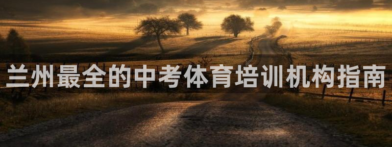 焦点娱乐平台最高待遇：兰州最全的中考体育培训机构指南