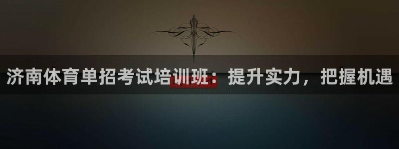 焦点娱乐平台新7O777：济南体育单招考试培训班：提升实力，
