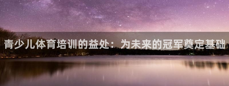 焦点娱乐app下载官网苹果：青少儿体育培训的益处：为未来的冠