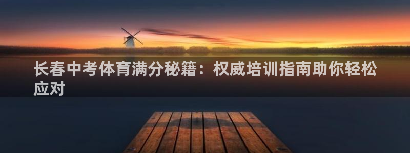 焦点娱乐平台账号在哪注册：长春中考体育满分秘籍：权威培训指南