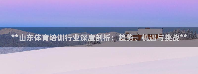 焦点娱乐门徒娱乐骗局：**山东体育培训行业深度剖析：