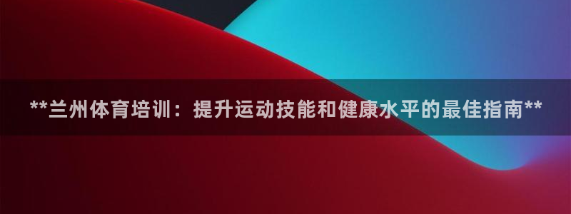 焦点娱乐官方网站下载安装苹果：**兰州体育培训：提升运动技能