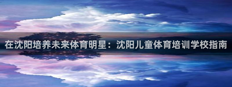 焦点娱乐官方网站下载安装手机版：在沈阳培养未来体育明