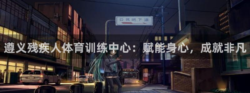 焦点娱乐官网首页入口网站：遵义残疾人体育训练中心：赋能身心，