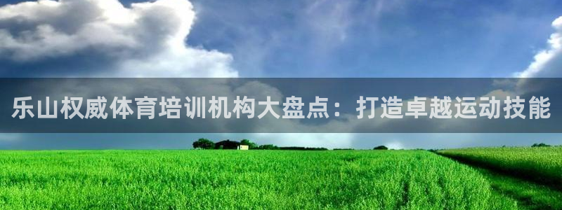 焦点娱乐app下载安装方式是什么：乐山权威体育培训机构大盘点
