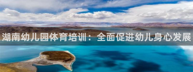 焦点娱乐平台是正规的吗安全吗知乎：湖南幼儿园体育培训：全面促