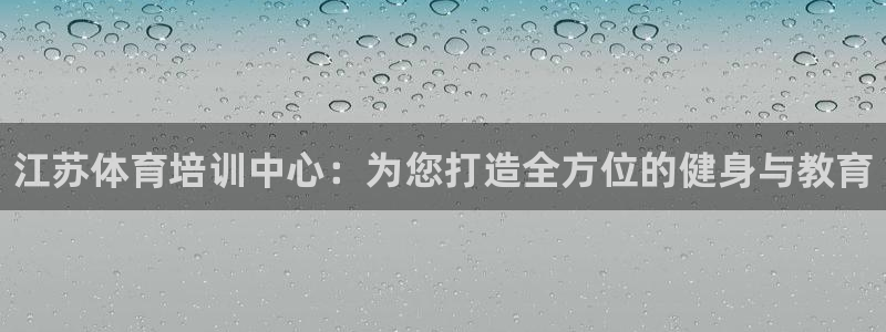 焦点娱乐是哪个公司的：江苏体育培训中心：为您打造全方位的健身