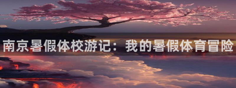 焦点娱乐平台怎么样知乎：南京暑假体校游记：我的暑假体