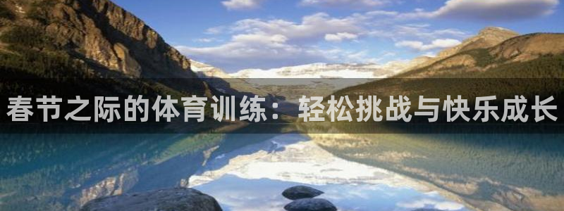 焦点娱乐平台是正规的吗知乎文章：春节之际的体育训练：轻松挑战